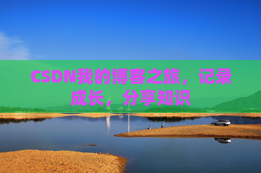 CSDN我的博客之旅，记录成长，分享知识